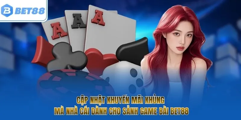 Cập nhật khuyến mãi khủng mà nhà cái dành cho sảnh game bài BET88