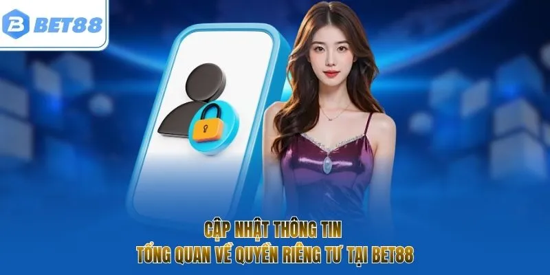 Cập nhật thông tin tổng quan về quyền riêng tư tại BET88
