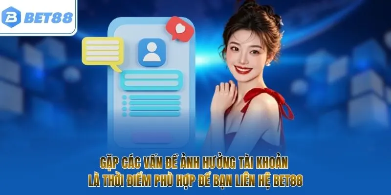  Gặp các vấn đề ảnh hưởng tài khoản là thời điểm phù hợp để bạn liên hệ BET88