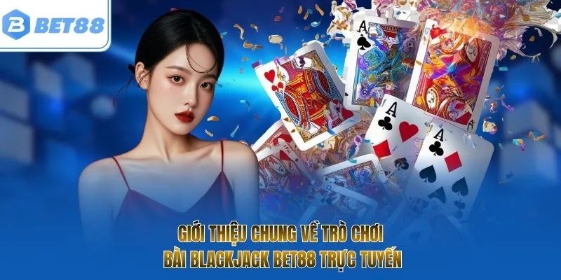 Giới thiệu chung về trò chơi bài Blackjack BET88 trực tuyến