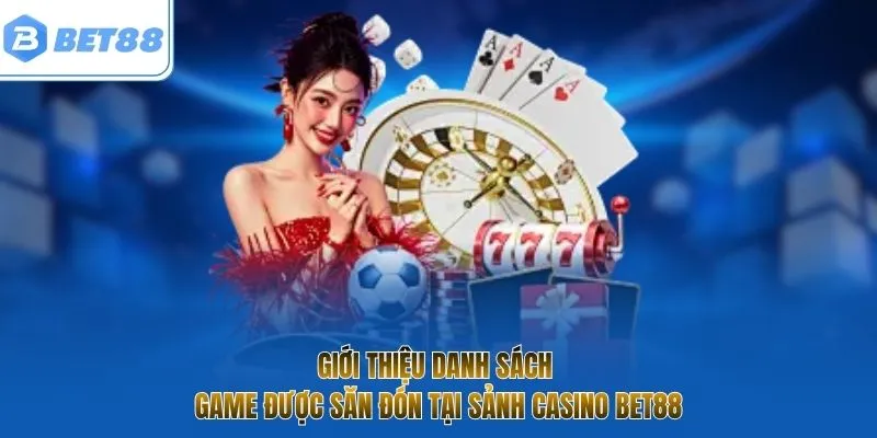 Giới thiệu danh sách game được săn đón tại sảnh casino BET88