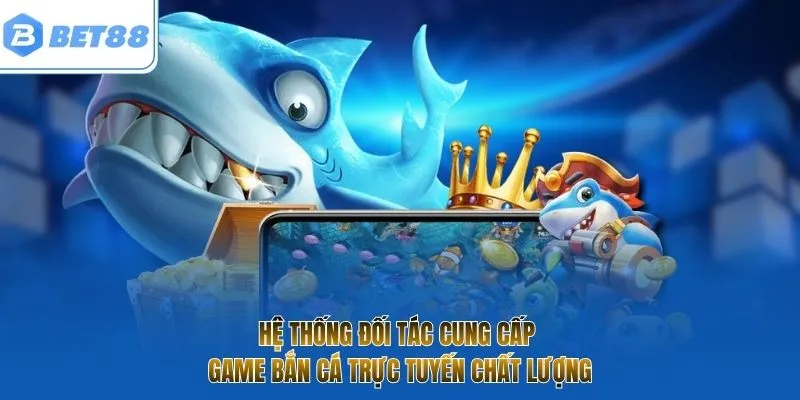 Hệ thống đối tác cung cấp game bắn cá trực tuyến chất lượng