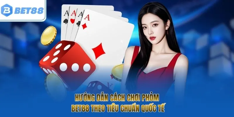 Hướng dẫn cách chơi phỏm BET88 theo tiêu chuẩn quốc tế