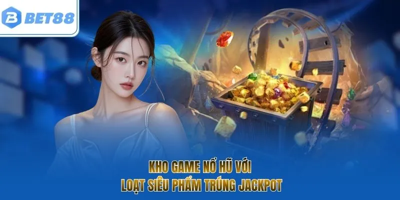 Kho game nổ hũ với loạt siêu phẩm trúng Jackpot