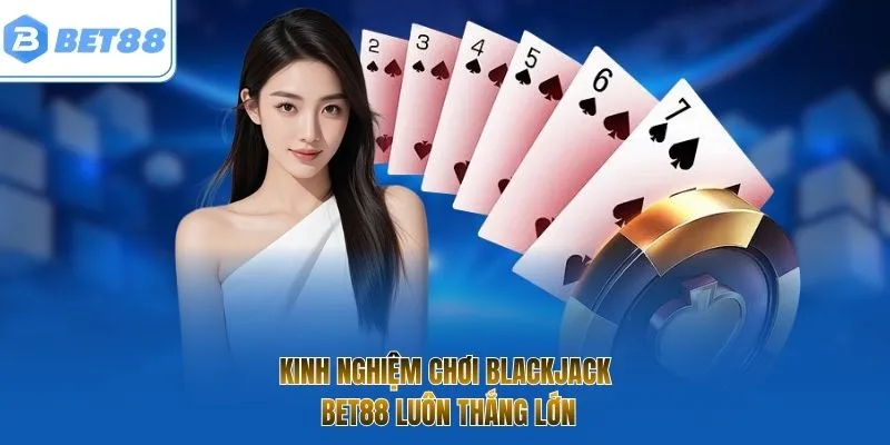 Kinh nghiệm chơi Blackjack BET88 luôn thắng lớn