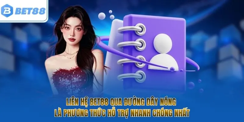 Liên hệ BET88 qua đường dây nóng là phương thức hỗ trợ nhanh chóng nhất