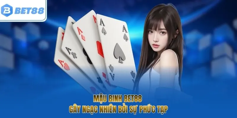 Mậu binh BET88 gây ngạc nhiên bởi sự phức tạp