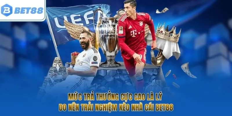 Mức trả thưởng cực cao là lý do nên trải nghiệm kèo nhà cái BET88